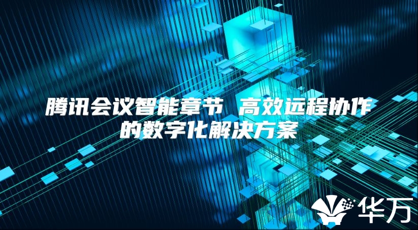 騰訊會議智能章節 高效遠程協作的數字化解決方案