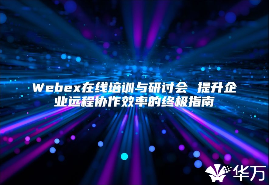 Webex在線培訓與研討會 提升企業遠程協作效率的終極指南