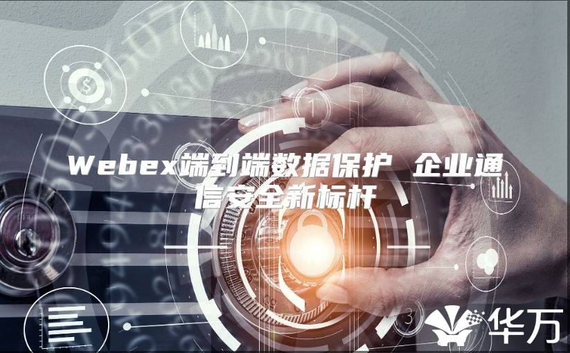 Webex端到端數據保護 企業通信安全新標桿