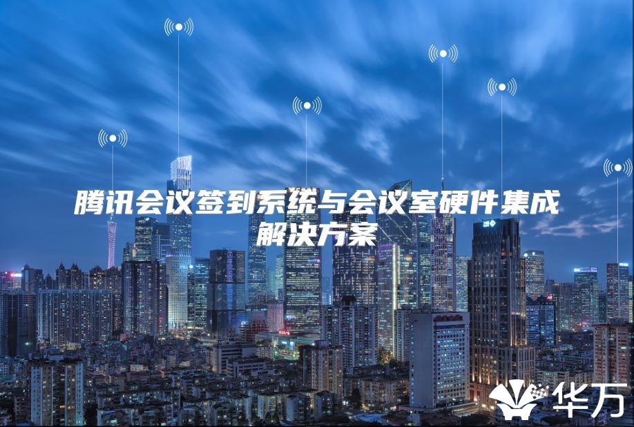 騰訊會議簽到系統與會議室硬件集成解決方案
