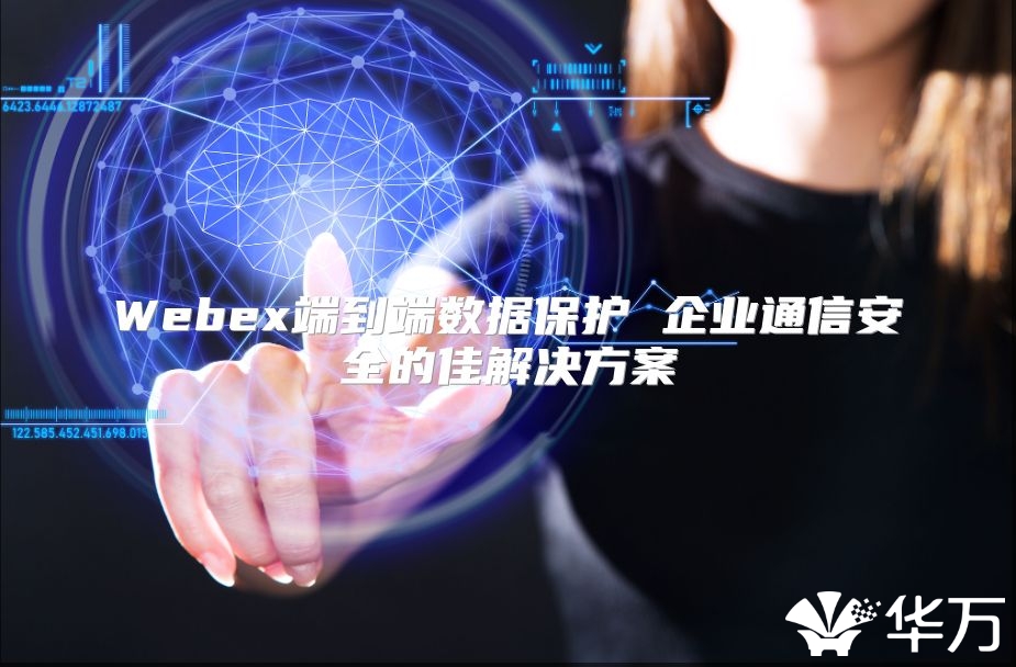 Webex端到端數(shù)據(jù)保護(hù) 企業(yè)通信安全的佳解決方案