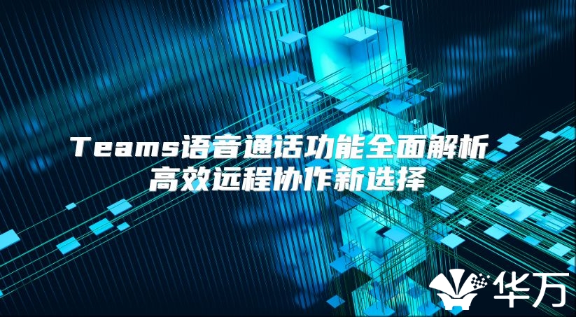Teams語音通話功能全面解析 高效遠程協作新選擇