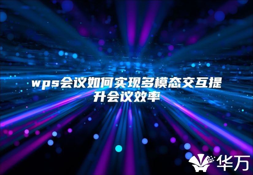 wps會議如何實現多模態交互提升會議效率