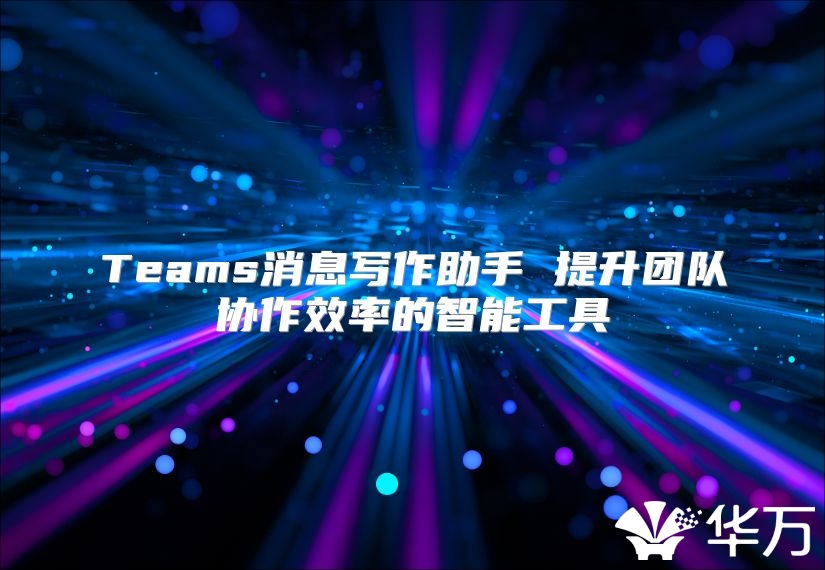 Teams消息寫作助手 提升團隊協作效率的智能工具