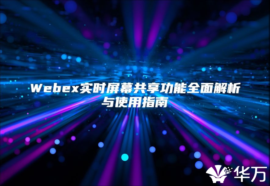 Webex實時屏幕共享功能全面解析與使用指南