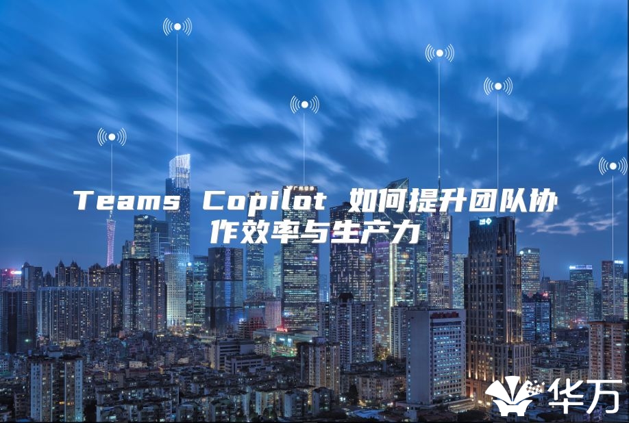 Teams Copilot 如何提升團隊協作效率與生產力