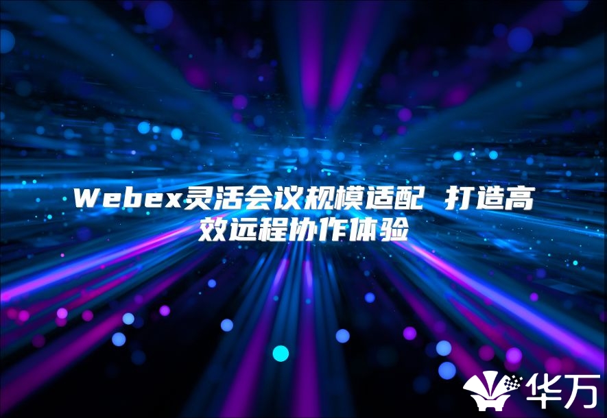 Webex靈活會議規模適配 打造高效遠程協作體驗