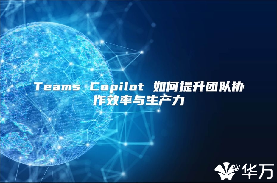 Teams Copilot 如何提升團隊協作效率與生產力