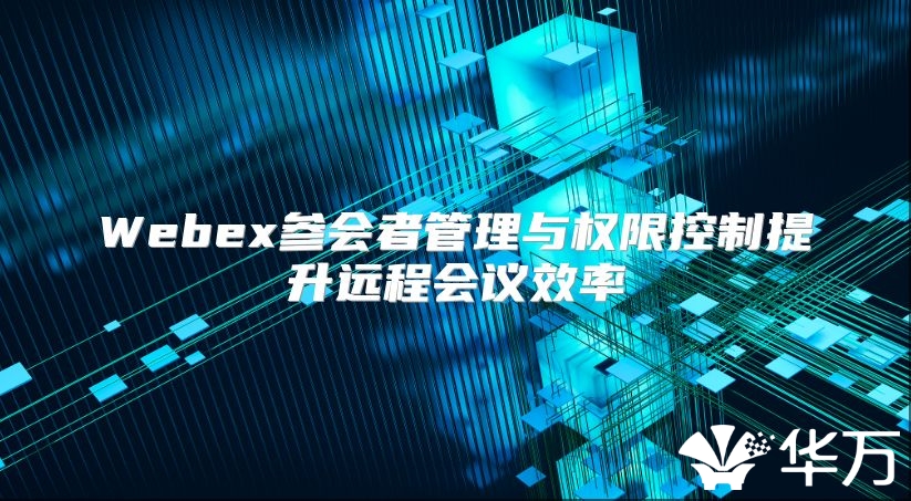 Webex參會者管理與權限控制提升遠程會議效率