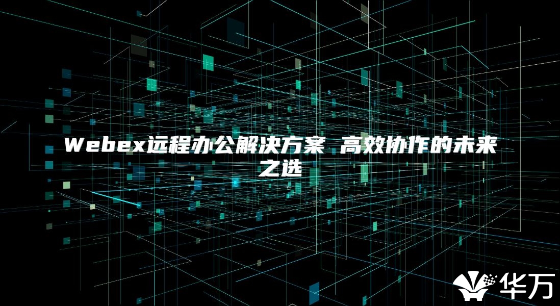 Webex遠程辦公解決方案 高效協作的未來之選