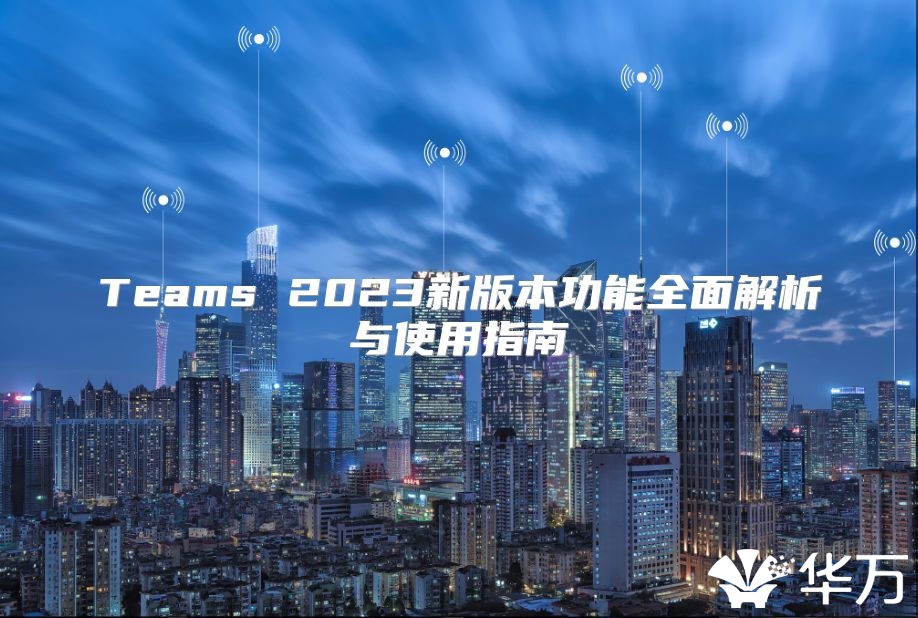 Teams 2023新版本功能全面解析與使用指南