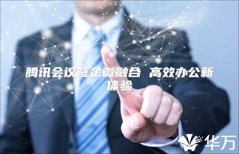 騰訊會議簽企微融合 高效辦公新體驗